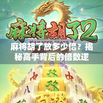 麻将胡了放多少倍？揭秘高手背后的倍数逻辑与实战技巧！