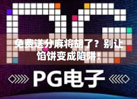 免费送分麻将胡了？别让馅饼变成陷阱！