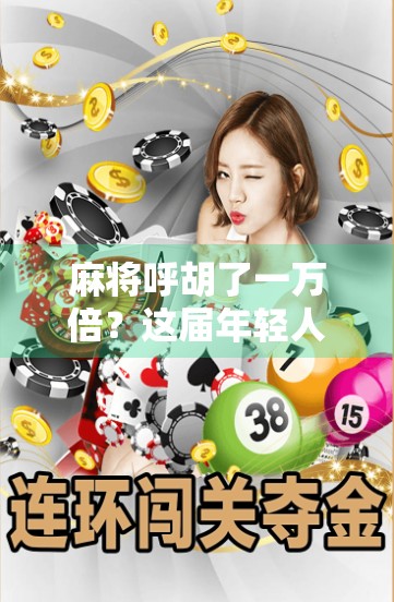 麻将呼胡了一万倍？这届年轻人的玄学玩法，你敢信吗？