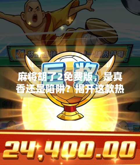 麻将胡了2免费版，是真香还是陷阱？揭开这款热门手游的隐藏真相！