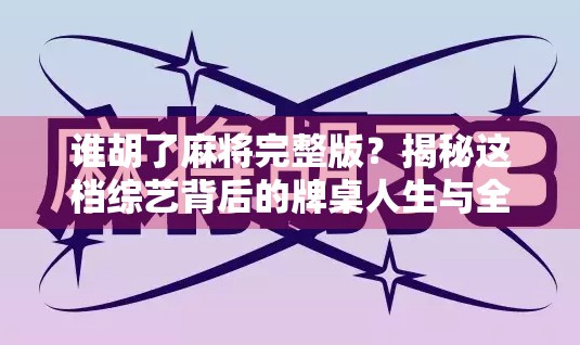 谁胡了麻将完整版？揭秘这档综艺背后的牌桌人生与全民热潮