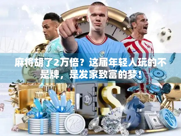 麻将胡了2万倍？这届年轻人玩的不是牌，是发家致富的梦！