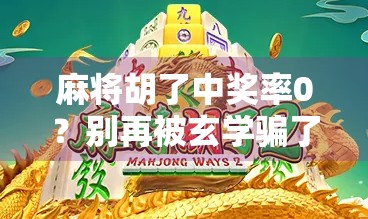 麻将胡了中奖率0？别再被玄学骗了！揭秘真实概率背后的真相！