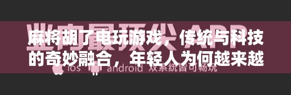 麻将胡了电玩游戏，传统与科技的奇妙融合，年轻人为何越来越爱线上打麻将？