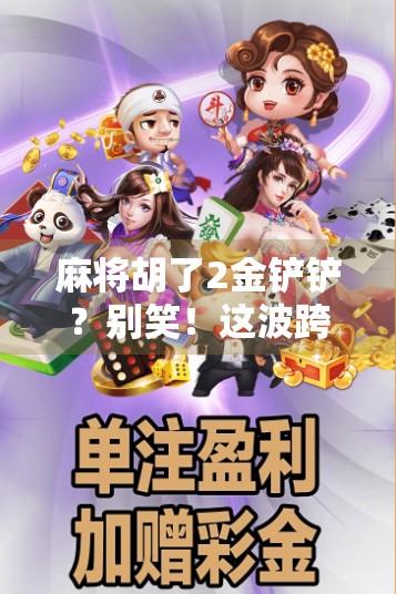 麻将胡了2金铲铲？别笑！这波跨界操作真的有点东西！