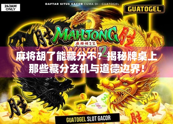 麻将胡了能藏分不？揭秘牌桌上那些藏分玄机与道德边界！