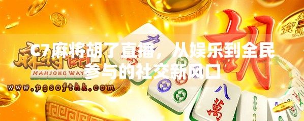 C7麻将胡了直播，从娱乐到全民参与的社交新风口