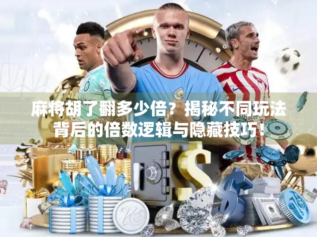 麻将胡了翻多少倍？揭秘不同玩法背后的倍数逻辑与隐藏技巧！