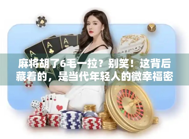 麻将胡了6毛一拉？别笑！这背后藏着的，是当代年轻人的微幸福密码！