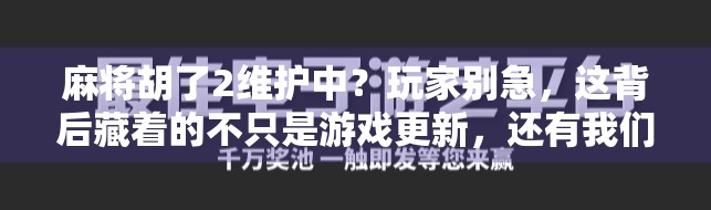 麻将胡了2维护中？玩家别急，这背后藏着的不只是游戏更新，还有我们对慢节奏的渴望！