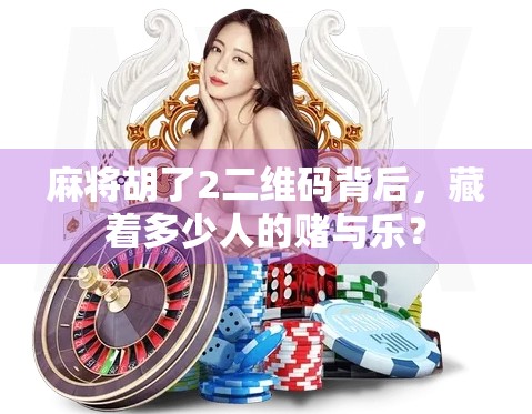 麻将胡了2二维码背后，藏着多少人的赌与乐？