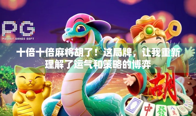 十倍十倍麻将胡了！这局牌，让我重新理解了运气和策略的博弈