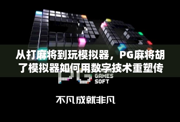 从打麻将到玩模拟器，PG麻将胡了模拟器如何用数字技术重塑传统娱乐？