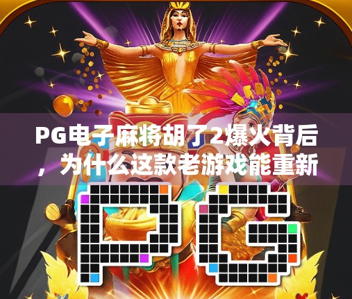 PG电子麻将胡了2爆火背后，为什么这款老游戏能重新点燃全民热情？