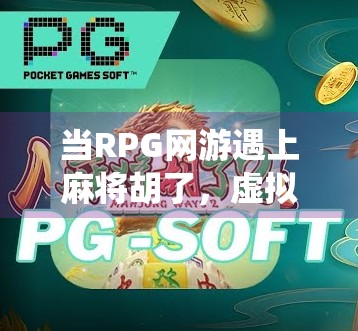 当RPG网游遇上麻将胡了，虚拟世界里的牌桌江湖如何颠覆传统娱乐？