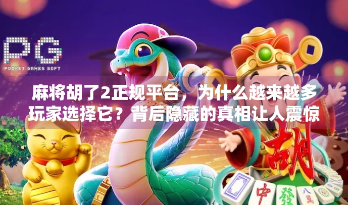 麻将胡了2正规平台，为什么越来越多玩家选择它？背后隐藏的真相让人震惊！