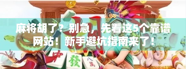 麻将胡了？别急，先看这5个靠谱网站！新手避坑指南来了！