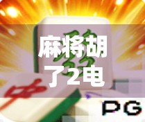 麻将胡了2电子棋牌，从传统牌桌到数字战场，一场全民娱乐的革新风暴