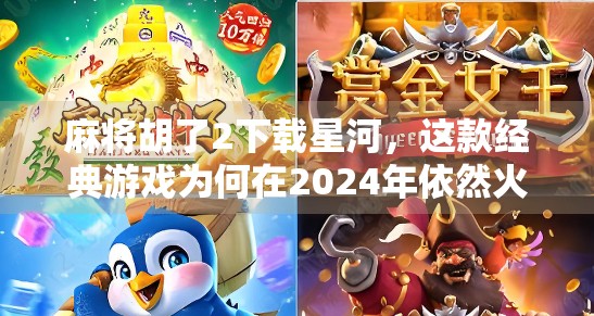 麻将胡了2下载星河，这款经典游戏为何在2024年依然火爆？