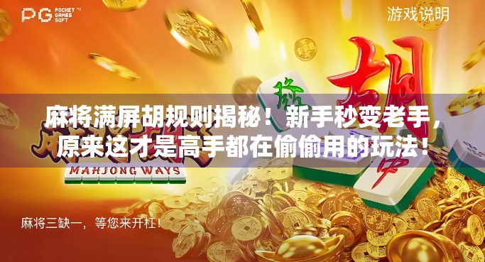 麻将满屏胡规则揭秘！新手秒变老手，原来这才是高手都在偷偷用的玩法！