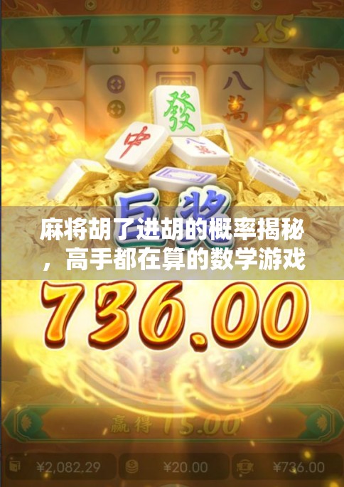 麻将胡了进胡的概率揭秘，高手都在算的数学游戏，你真的懂吗？