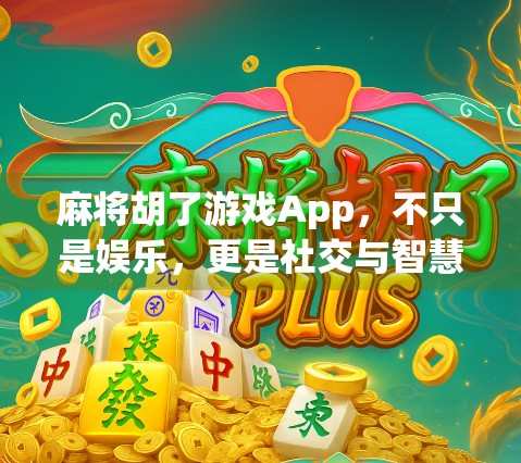 麻将胡了游戏App，不只是娱乐，更是社交与智慧的较量场