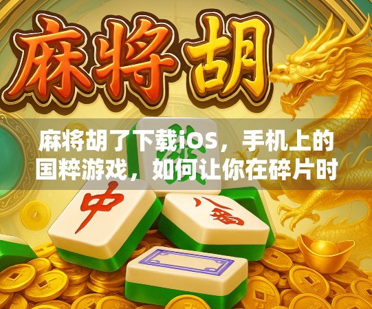 麻将胡了下载iOS，手机上的国粹游戏，如何让你在碎片时间里赢回快乐？
