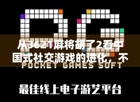从3621麻将胡了2看中国式社交游戏的进化，不只是牌局，更是人情世故的微缩战场