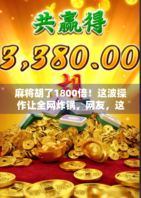 麻将胡了1800倍！这波操作让全网炸锅，网友，这不是运气，是玄学！