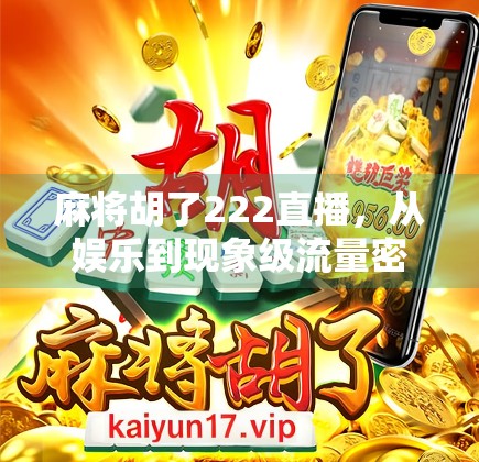 麻将胡了222直播，从娱乐到现象级流量密码的蜕变之路