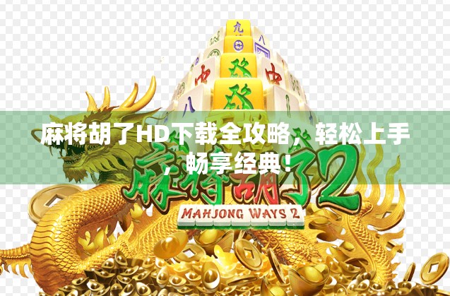 麻将胡了HD下载全攻略，轻松上手，畅享经典！