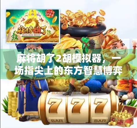 麻将胡了2胡模拟器，一场指尖上的东方智慧博弈，你真的玩懂了吗？