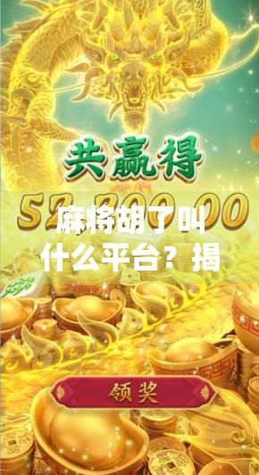 麻将胡了叫什么平台？揭秘那些让你胡得爽快的在线麻将神器！