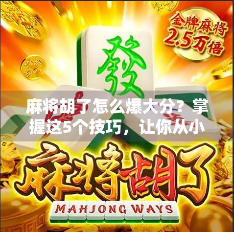 麻将胡了怎么爆大分？掌握这5个技巧，让你从小胡变大神！