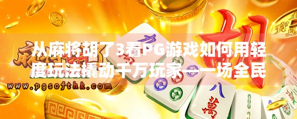 从麻将胡了3看PG游戏如何用轻度玩法撬动千万玩家—一场全民娱乐的数字化革命