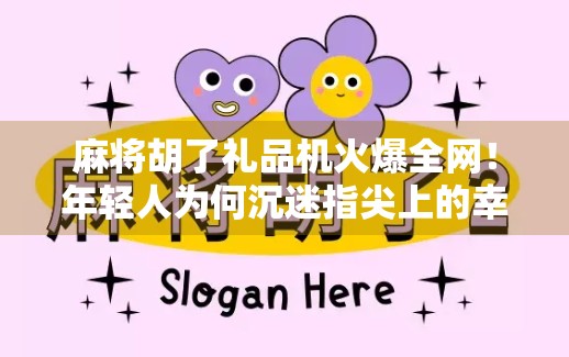 麻将胡了礼品机火爆全网！年轻人为何沉迷指尖上的幸运？