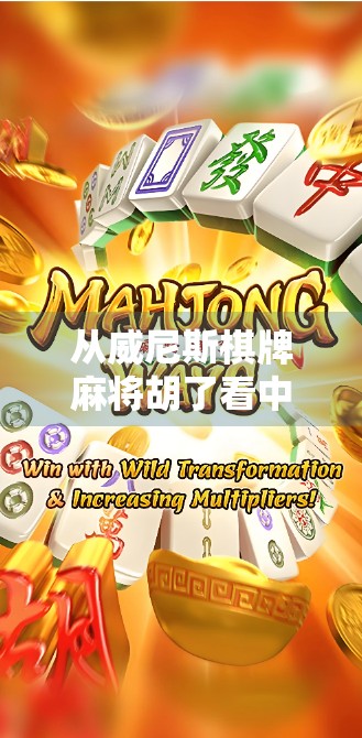 从威尼斯棋牌麻将胡了看中国式社交货币，一场牌局里的文化密码与人性博弈