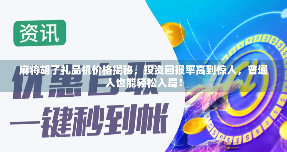 麻将胡了礼品机价格揭秘，投资回报率高到惊人，普通人也能轻松入局！