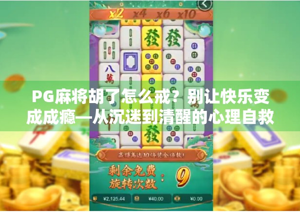 PG麻将胡了怎么戒？别让快乐变成成瘾—从沉迷到清醒的心理自救指南