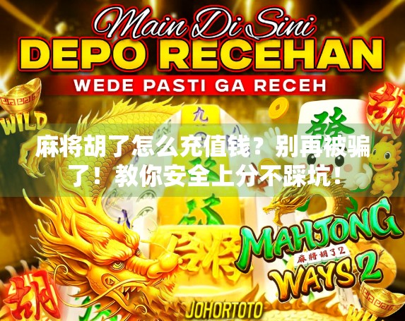 麻将胡了怎么充值钱？别再被骗了！教你安全上分不踩坑！