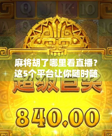 麻将胡了哪里看直播？这5个平台让你随时随地听牌不落单！