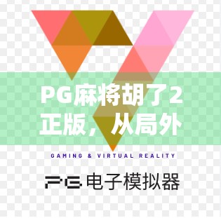 PG麻将胡了2正版，从局外人到圈内顶流，它如何用细节赢下千万玩家的心？