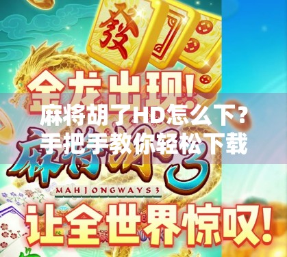 麻将胡了HD怎么下？手把手教你轻松下载安装，畅玩经典国粹！