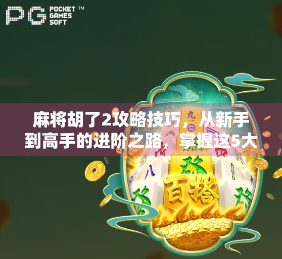 麻将胡了2攻略技巧，从新手到高手的进阶之路，掌握这5大核心策略稳赢不输！