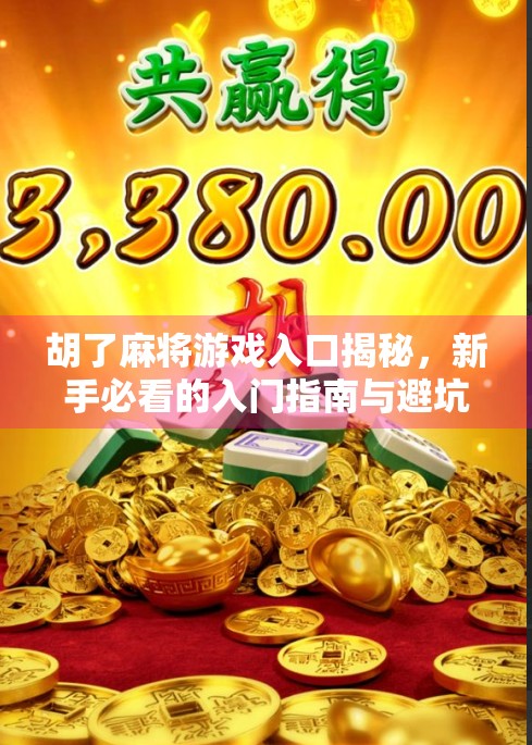 胡了麻将游戏入口揭秘，新手必看的入门指南与避坑攻略！