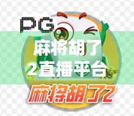 麻将胡了2直播平台全解析，在哪里看？怎么玩？新手必看攻略！