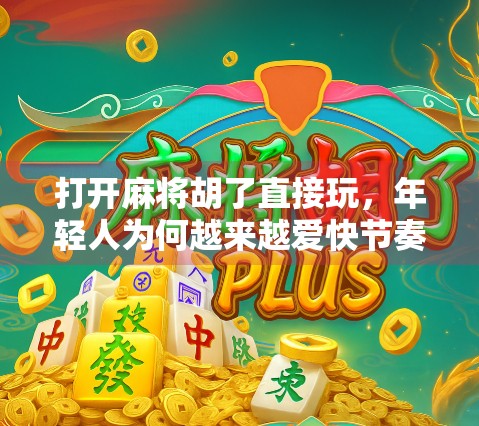 打开麻将胡了直接玩，年轻人为何越来越爱快节奏麻将？