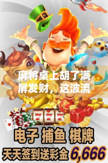 麻将桌上胡了满屏发财，这波流量密码我锁死了！