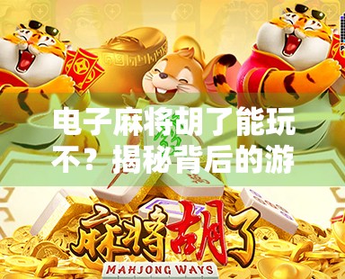 电子麻将胡了能玩不？揭秘背后的游戏逻辑与法律红线！