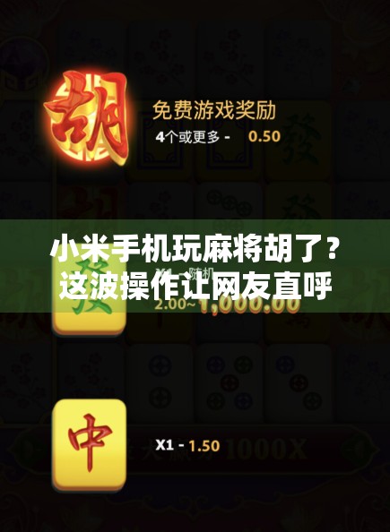 小米手机玩麻将胡了？这波操作让网友直呼科技改变生活！